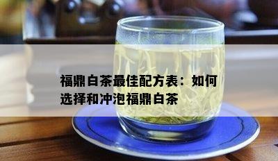 福鼎白茶更佳配方表：如何选择和冲泡福鼎白茶