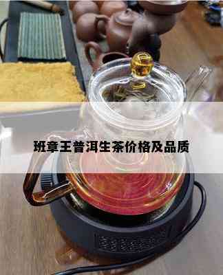 班章王普洱生茶价格及品质