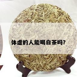 体虚的人能喝白茶吗？