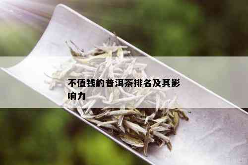 不值钱的普洱茶排名及其影响力