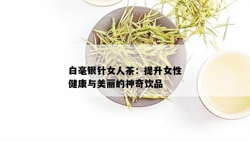 白毫银针女人茶：提升女性健康与美丽的神奇饮品