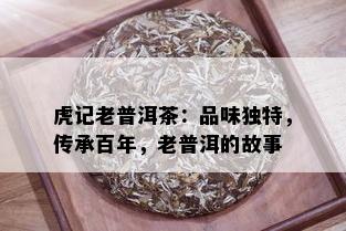 虎记老普洱茶：品味独特，传承百年，老普洱的故事