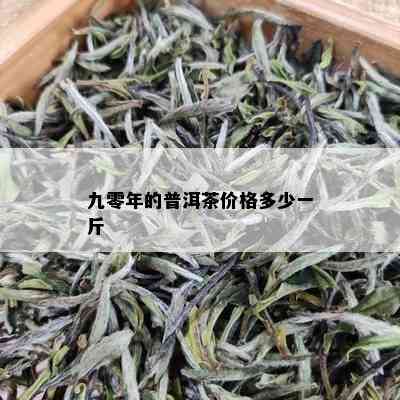 九零年的普洱茶价格多少一斤