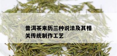 普洱茶来历三种说法及其相关传统制作工艺