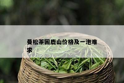 曼松茶困鹿山价格及一泡难求