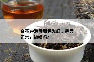 白茶冲泡后颜色发红，是否正常？能喝吗？