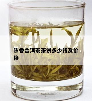 陈香普洱茶茶饼多少钱及价格