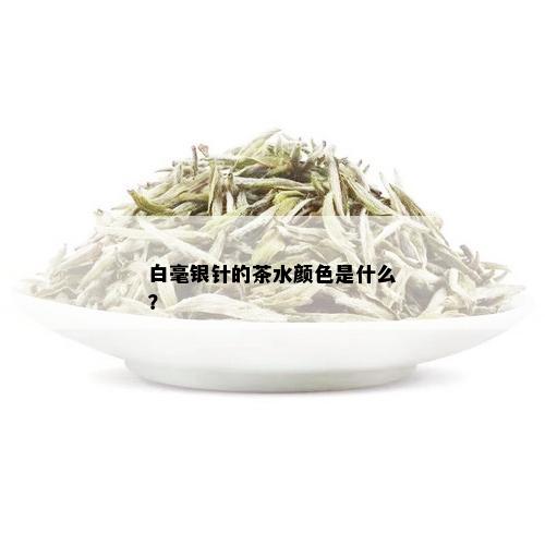 白毫银针的茶水颜色是什么？