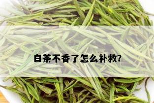 白茶不香了怎么补救？