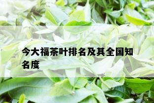 今大福茶叶排名及其全国知名度