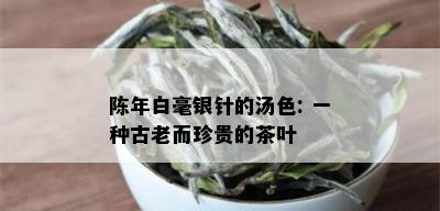 陈年白毫银针的汤色: 一种古老而珍贵的茶叶