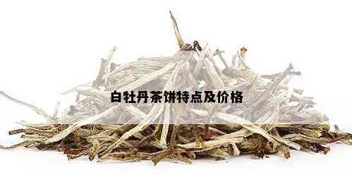 白牡丹茶饼特点及价格