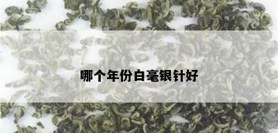 哪个年份白毫银针好