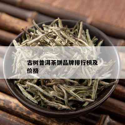 古树普洱茶饼品牌排行榜及价格