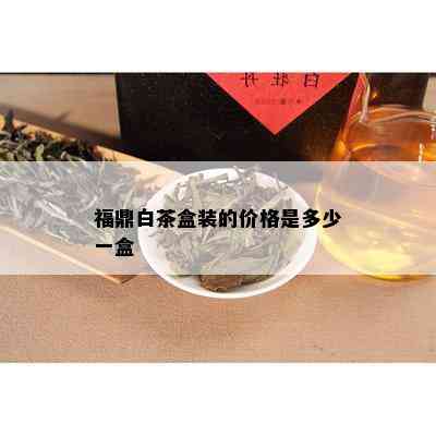 福鼎白茶盒装的价格是多少一盒