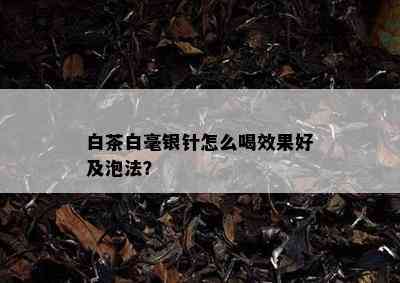 白茶白毫银针怎么喝效果好及泡法？