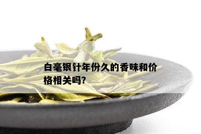 白毫银针年份久的香味和价格相关吗？