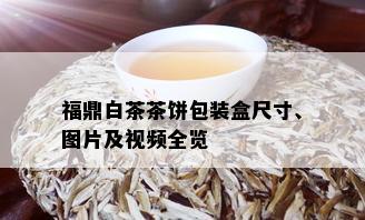 福鼎白茶茶饼包装盒尺寸、图片及视频全览