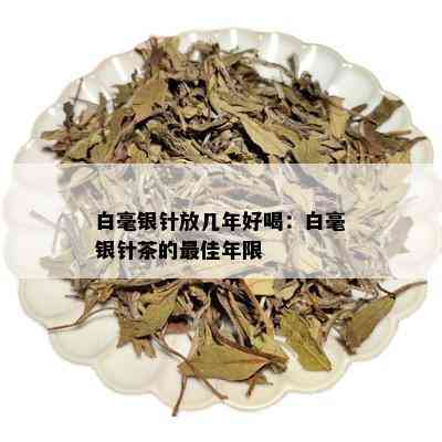 白毫银针放几年好喝：白毫银针茶的更佳年限