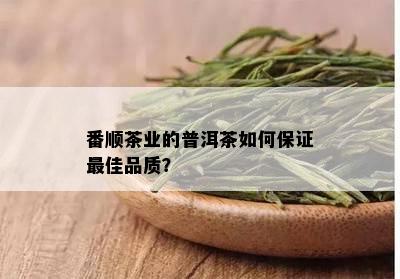 番顺茶业的普洱茶如何保证更佳品质？