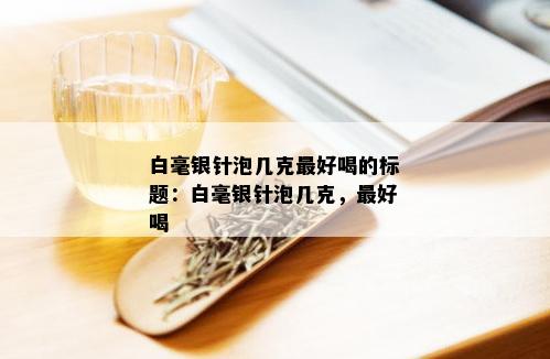 白毫银针泡几克更好喝的标题：白毫银针泡几克，更好喝