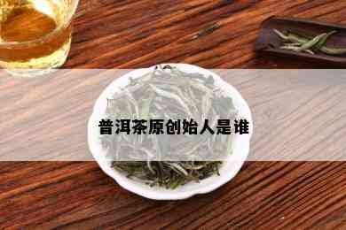 普洱茶原创始人是谁