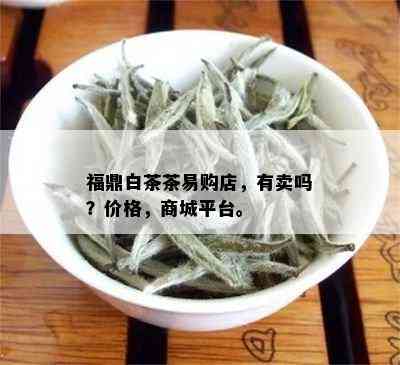 福鼎白茶茶易购店，有卖吗？价格，商城平台。