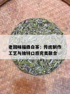 老回味福鼎白茶：传统制作工艺与独特口感完美融合