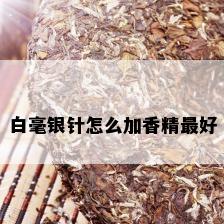 白毫银针怎么加香精更好