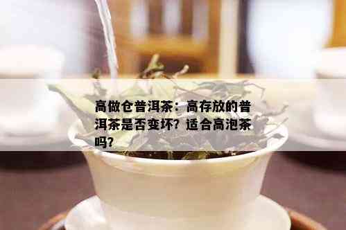 高做仓普洱茶：高存放的普洱茶是否变坏？适合高泡茶吗？