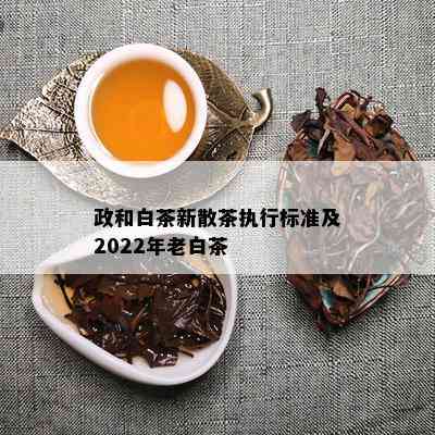 政和白茶新散茶执行标准及2022年老白茶