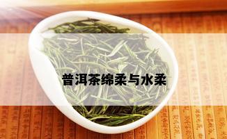 普洱茶绵柔与水柔