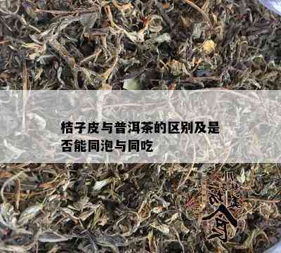 桔子皮与普洱茶的区别及是否能同泡与同吃