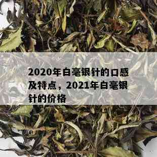 2020年白毫银针的口感及特点，2021年白毫银针的价格