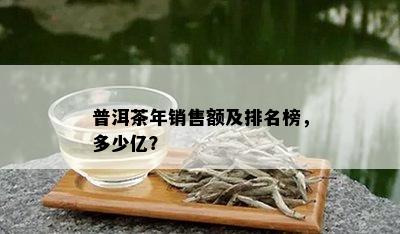 普洱茶年销售额及排名榜，多少亿？