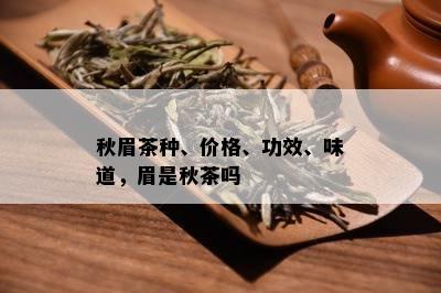 秋眉茶种、价格、功效、味道，眉是秋茶吗