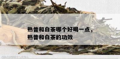 熟普和白茶哪个好喝一点，熟普和白茶的功效