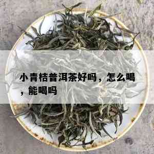 小青桔普洱茶好吗，怎么喝，能喝吗