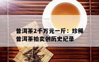 普洱茶2千万元一斤：珍稀普洱茶拍卖创历史纪录