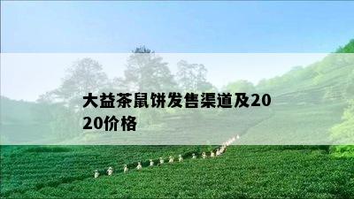 大益茶鼠饼发售渠道及2020价格