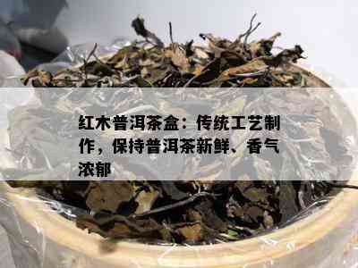 红木普洱茶盒：传统工艺制作，保持普洱茶新鲜、香气浓郁