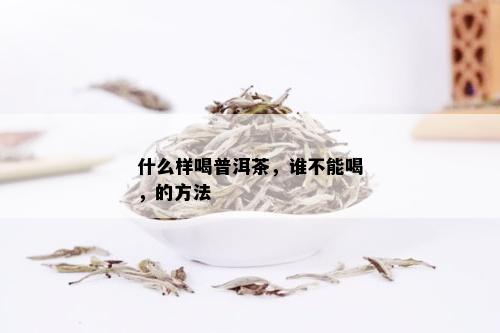 什么样喝普洱茶，谁不能喝，的方法