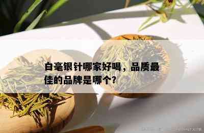 白毫银针哪家好喝，品质更佳的品牌是哪个？