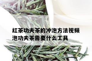 红茶功夫茶的冲泡方法视频泡功夫茶需要什么工具