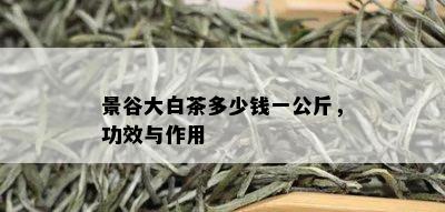 景谷大白茶多少钱一公斤，功效与作用