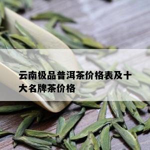 云南极品普洱茶价格表及十大名牌茶价格