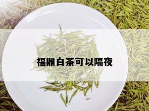 福鼎白茶可以隔夜