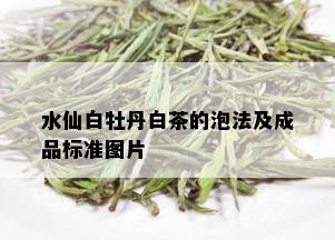 水仙白牡丹白茶的泡法及成品标准图片