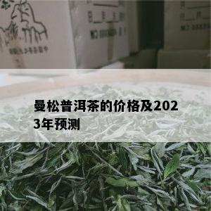 曼松普洱茶的价格及2023年预测