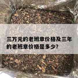 三万元的老班章价格及三年的老班章价格是多少？